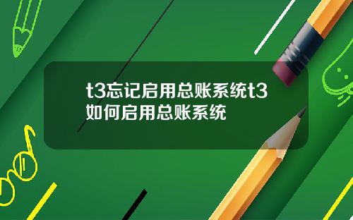 t3忘记启用总账系统t3如何启用总账系统