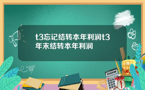 t3忘记结转本年利润t3年末结转本年利润