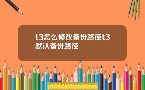 t3怎么修改备份路径t3默认备份路径