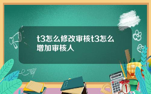 t3怎么修改审核t3怎么增加审核人