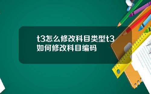 t3怎么修改科目类型t3如何修改科目编码