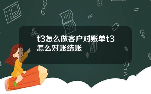 t3怎么做客户对账单t3怎么对账结账