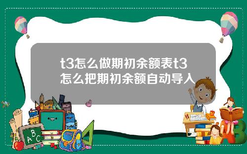 t3怎么做期初余额表t3怎么把期初余额自动导入