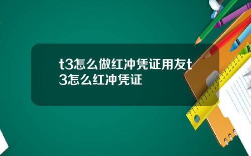 t3怎么做红冲凭证用友t3怎么红冲凭证