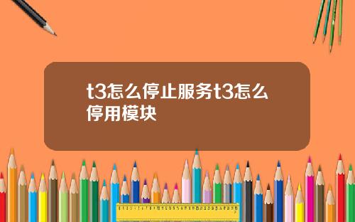 t3怎么停止服务t3怎么停用模块