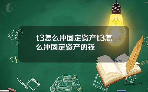 t3怎么冲固定资产t3怎么冲固定资产的钱