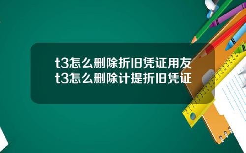 t3怎么删除折旧凭证用友t3怎么删除计提折旧凭证