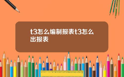t3怎么编制报表t3怎么出报表