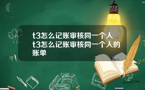 t3怎么记账审核同一个人t3怎么记账审核同一个人的账单