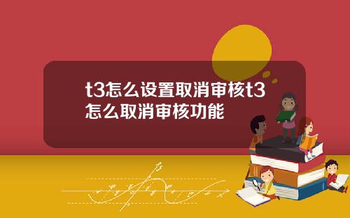 t3怎么设置取消审核t3怎么取消审核功能