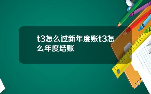t3怎么过新年度账t3怎么年度结账