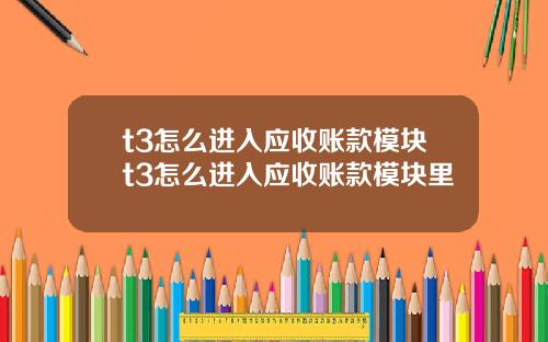 t3怎么进入应收账款模块t3怎么进入应收账款模块里