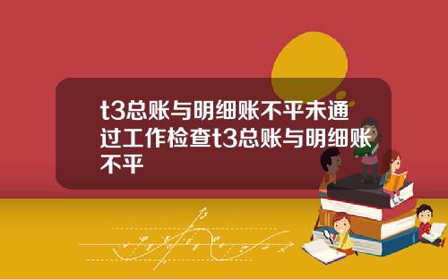 t3总账与明细账不平未通过工作检查t3总账与明细账不平