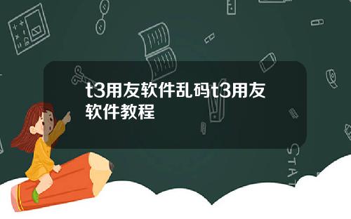 t3用友软件乱码t3用友软件教程