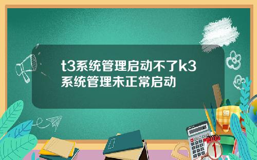 t3系统管理启动不了k3系统管理未正常启动