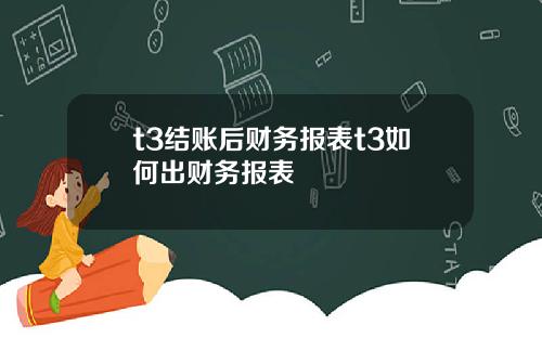 t3结账后财务报表t3如何出财务报表