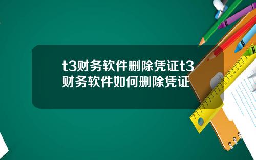 t3财务软件删除凭证t3财务软件如何删除凭证
