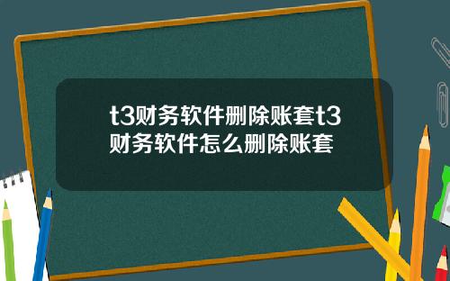 t3财务软件删除账套t3财务软件怎么删除账套