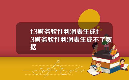 t3财务软件利润表生成t3财务软件利润表生成不了数据