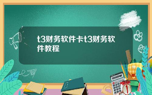 t3财务软件卡t3财务软件教程