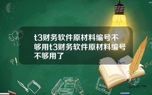 t3财务软件原材料编号不够用t3财务软件原材料编号不够用了