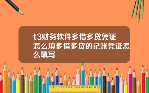 t3财务软件多借多贷凭证怎么填多借多贷的记账凭证怎么填写