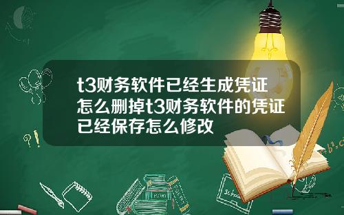 t3财务软件已经生成凭证怎么删掉t3财务软件的凭证已经保存怎么修改