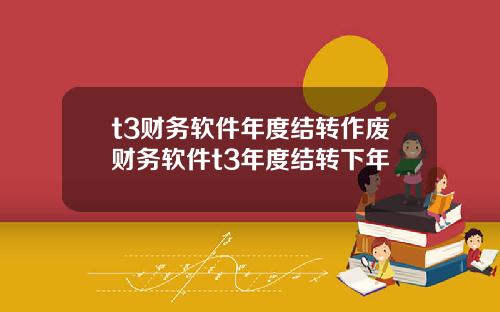 t3财务软件年度结转作废财务软件t3年度结转下年
