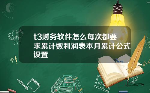 t3财务软件怎么每次都要求累计数利润表本月累计公式设置