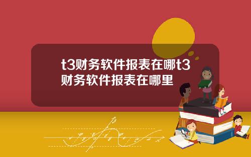 t3财务软件报表在哪t3财务软件报表在哪里