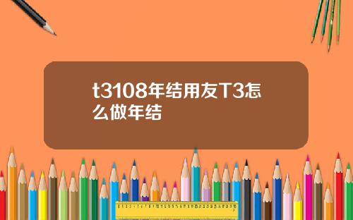 t3108年结用友T3怎么做年结