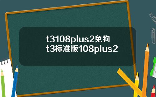 t3108plus2免狗t3标准版108plus2