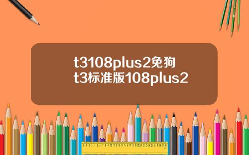 t3108plus2免狗t3标准版108plus2