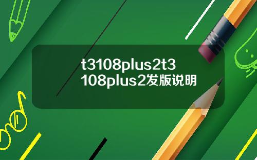 t3108plus2t3108plus2发版说明