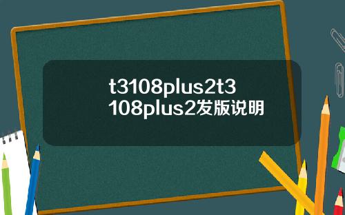 t3108plus2t3108plus2发版说明