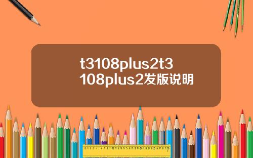 t3108plus2t3108plus2发版说明