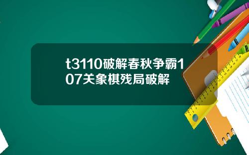 t3110破解春秋争霸107关象棋残局破解