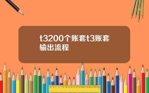 t3200个账套t3账套输出流程
