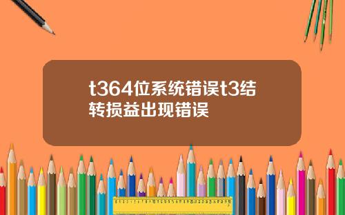 t364位系统错误t3结转损益出现错误