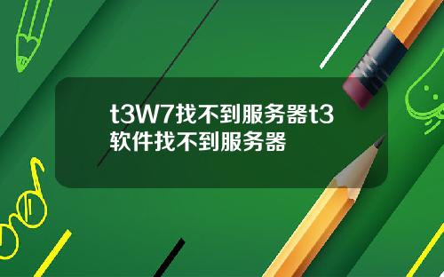 t3W7找不到服务器t3软件找不到服务器