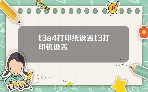 t3a4打印纸设置t3打印机设置