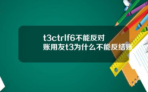 t3ctrlf6不能反对账用友t3为什么不能反结账