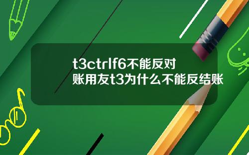 t3ctrlf6不能反对账用友t3为什么不能反结账