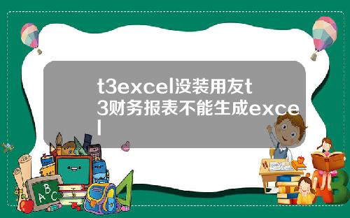 t3excel没装用友t3财务报表不能生成excel