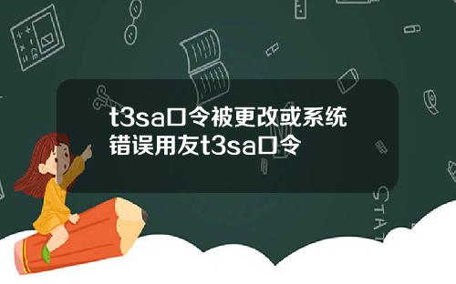 t3sa口令被更改或系统错误用友t3sa口令