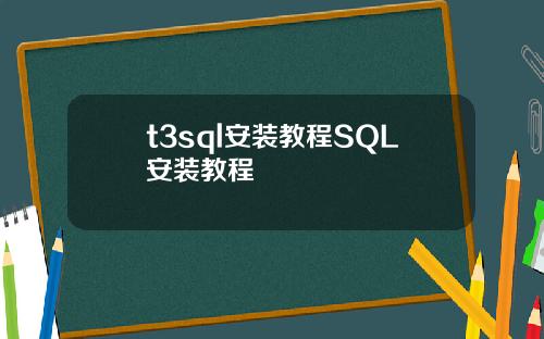 t3sql安装教程SQL安装教程