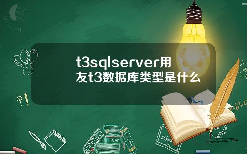 t3sqlserver用友t3数据库类型是什么