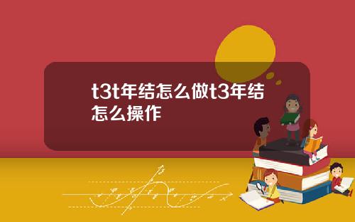 t3t年结怎么做t3年结怎么操作
