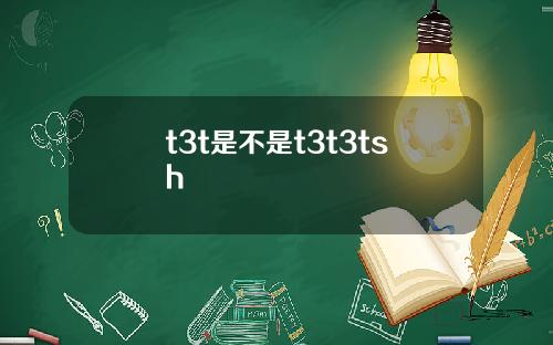 t3t是不是t3t3tsh