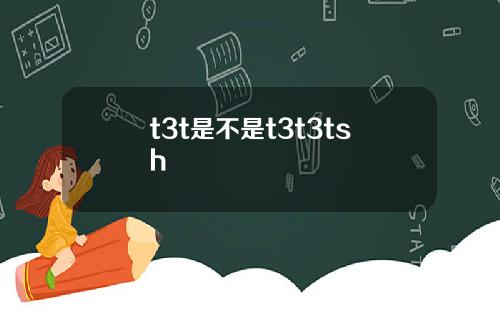 t3t是不是t3t3tsh